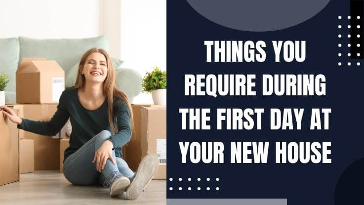 Things you require during the first day at your new house