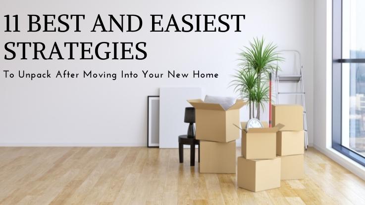 11 Best And Easiest Strategies To Unpack After Moving Into Your New Home