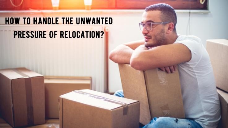 How To Handle The Unwanted Pressure Of Relocation