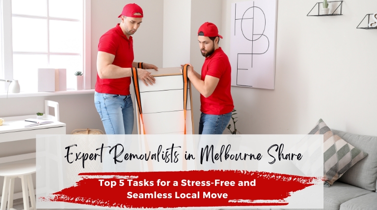 Expert Removalists in Melbourne Share Top 5 Tasks for a Stress-Free and Seamless Local Move