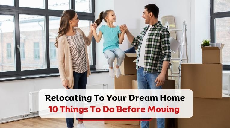 Relocating To Your Dream Home - 10 Things To Do Before Moving